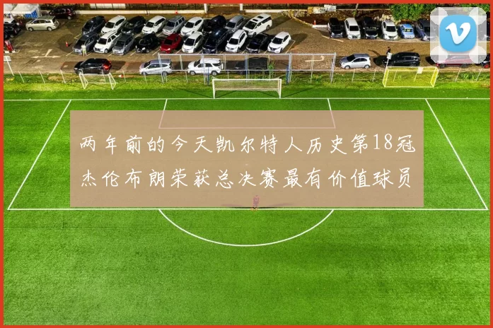 两年前的今天凯尔特人历史第18冠杰伦布朗荣获总决赛最有价值球员